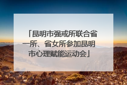 昆明市强戒所联合省一所、省女所参加昆明市心理赋能运动会