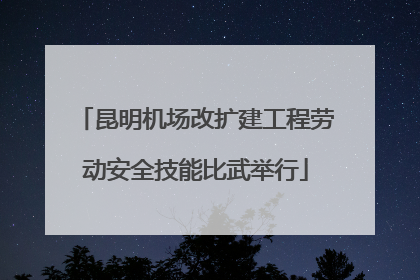 昆明机场改扩建工程劳动安全技能比武举行