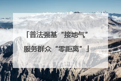 普法强基“接地气” 服务群众“零距离”