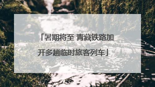 暑期将至 青藏铁路加开多趟临时旅客列车