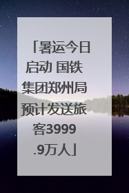 暑运今日启动 国铁集团郑州局预计发送旅客3999.9万人