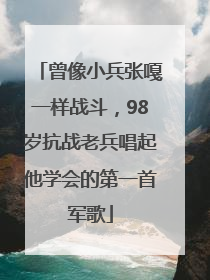 曾像小兵张嘎一样战斗，98岁抗战老兵唱起他学会的第一首军歌