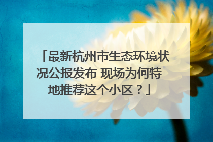 最新杭州市生态环境状况公报发布 现场为何特地推荐这个小区？
