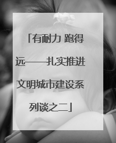 有耐力 跑得远——扎实推进文明城市建设系列谈之二