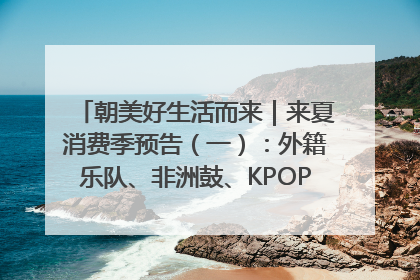 朝美好生活而来｜来夏消费季预告（一）：外籍乐队、非洲鼓、KPOP舞团、居民开放麦……这也太show了