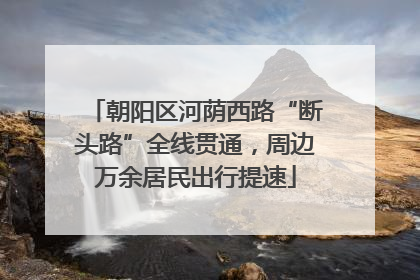 朝阳区河荫西路“断头路”全线贯通，周边万余居民出行提速