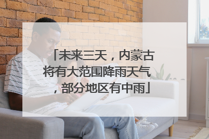 未来三天，内蒙古将有大范围降雨天气，部分地区有中雨