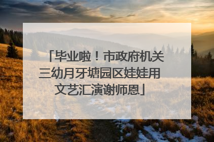 毕业啦！市政府机关三幼月牙塘园区娃娃用文艺汇演谢师恩