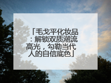 毛戈平化妆品：解锁双质潮流高光，勾勒当代人的自信底色