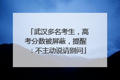 武汉多名考生，高考分数被屏蔽，提醒：不主动说请别问
