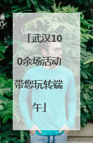 武汉100余场活动带您玩转端午