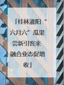 桂林灌阳“六月六”瓜果尝新引客来 融合业态促增收