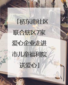 桥东南社区联合辖区7家爱心企业走进市儿童福利院送爱心