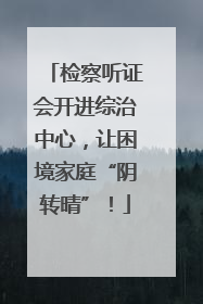 检察听证会开进综治中心，让困境家庭“阴转晴”！