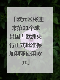 欧元区将迎来第21个成员国！欧洲央行正式批准保加利亚使用欧元