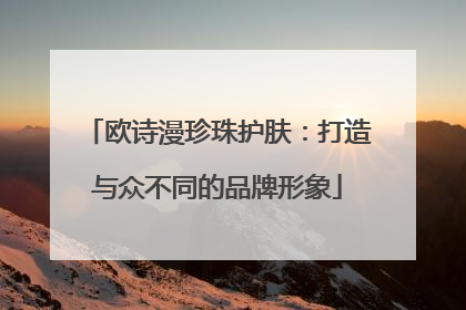 欧诗漫珍珠护肤：打造与众不同的品牌形象