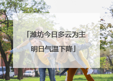 潍坊今日多云为主 明日气温下降