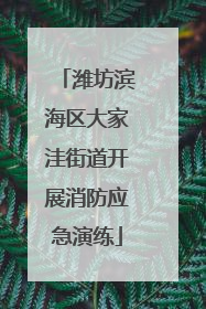潍坊滨海区大家洼街道开展消防应急演练