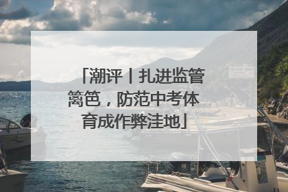 潮评丨扎进监管篱笆，防范中考体育成作弊洼地