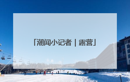 潮闻小记者｜露营