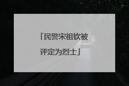 民警宋祖钦被评定为烈士
