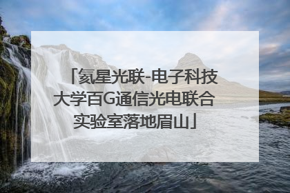 氦星光联-电子科技大学百G通信光电联合实验室落地眉山