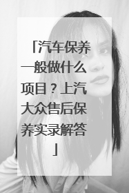 汽车保养一般做什么项目？上汽大众售后保养实录解答