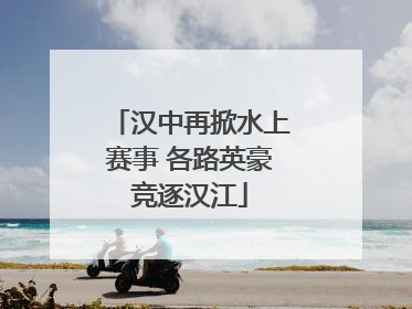 汉中再掀水上赛事 各路英豪竞逐汉江