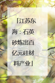 江苏东海：石英砂炼出百亿元硅材料产业