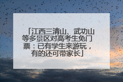 江西三清山、武功山等多景区对高考生免门票：已有学生来游玩，有的还可带家长