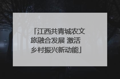 江西共青城农文旅融合发展 激活乡村振兴新动能