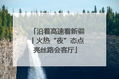 沿着高速看新疆丨火热“夜”态点亮丝路会客厅