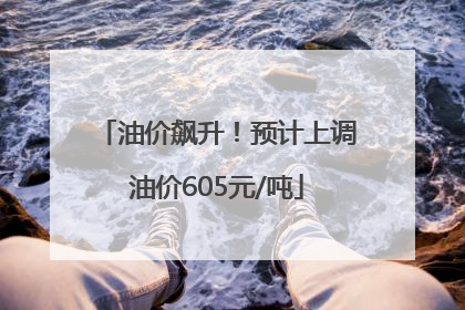 油价飙升！预计上调油价605元/吨
