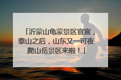 沂蒙山龟蒙景区官宣，泰山之后，山东又一可夜爬山岳景区来啦！