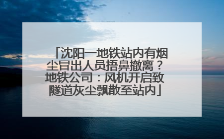 沈阳一地铁站内有烟尘冒出人员捂鼻撤离？地铁公司：风机开启致隧道灰尘飘散至站内