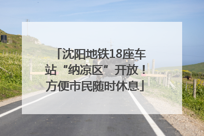 沈阳地铁18座车站“纳凉区”开放！方便市民随时休息