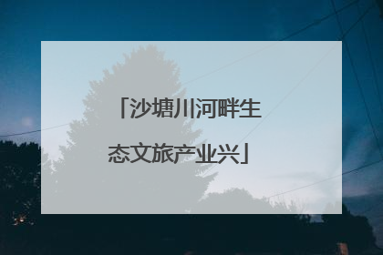 沙塘川河畔生态文旅产业兴