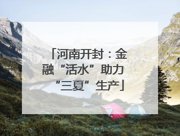 河南开封：金融“活水”助力“三夏”生产