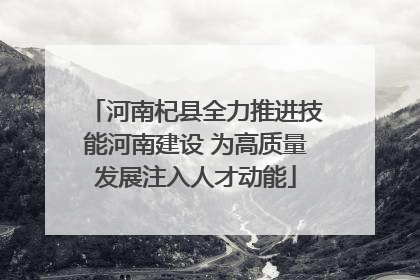 河南杞县全力推进技能河南建设 为高质量发展注入人才动能