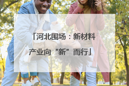 河北围场：新材料产业向“新”而行