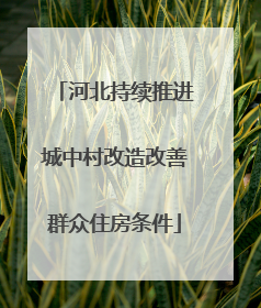 河北持续推进城中村改造改善群众住房条件