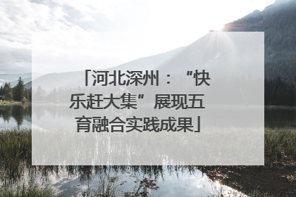 河北深州：“快乐赶大集”展现五育融合实践成果