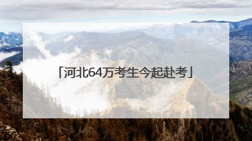 河北64万考生今起赴考