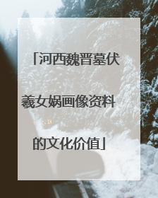河西魏晋墓伏羲女娲画像资料的文化价值