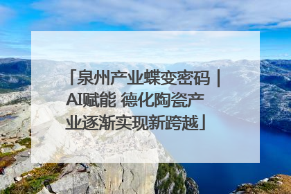 泉州产业蝶变密码｜AI赋能 德化陶瓷产业逐渐实现新跨越