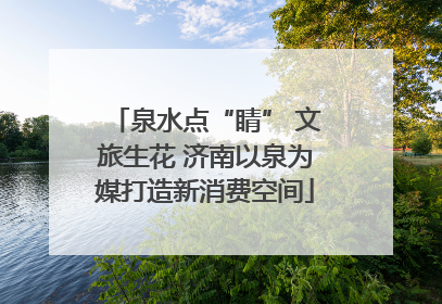 泉水点“睛” 文旅生花 济南以泉为媒打造新消费空间