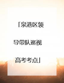 泉港区领导带队巡视高考考点