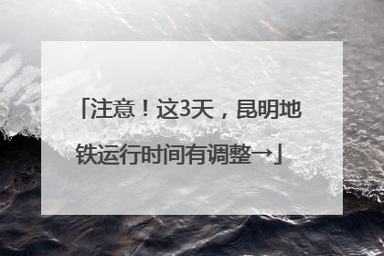 注意！这3天，昆明地铁运行时间有调整→