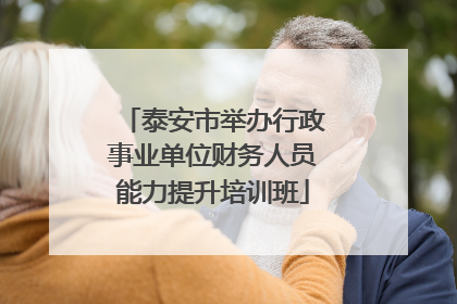 泰安市举办行政事业单位财务人员能力提升培训班