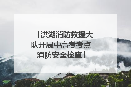 洪湖消防救援大队开展中高考考点消防安全检查